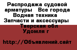 Распродажа судовой арматуры - Все города Водная техника » Запчасти и аксессуары   . Тверская обл.,Удомля г.